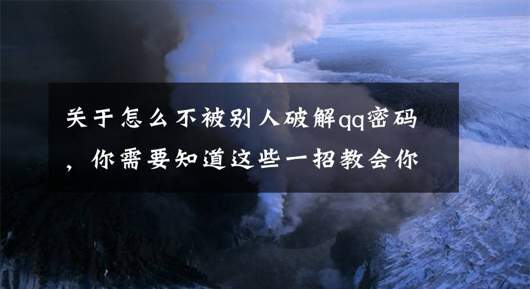 關(guān)于怎么不被別人破解qq密碼，你需要知道這些一招教會(huì)你如何防止QQ被盜