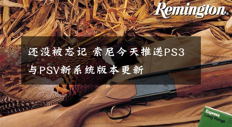 還沒(méi)被忘記 索尼今天推送PS3與PSV新系統(tǒng)版本更新