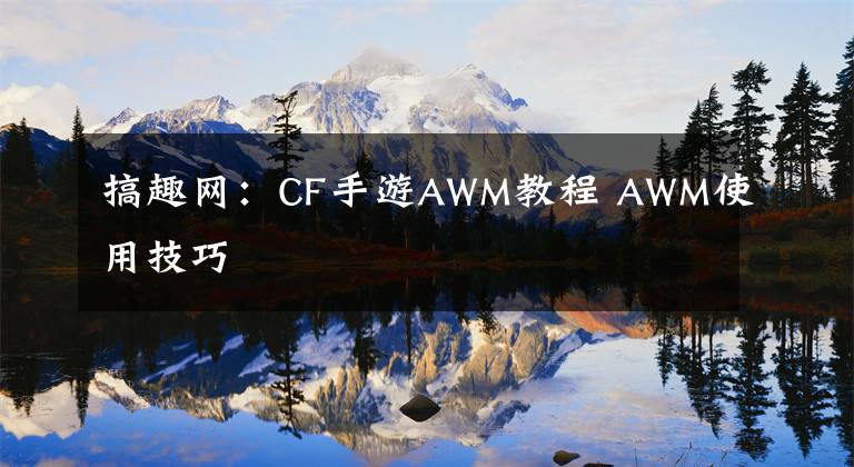 搞趣網(wǎng)：CF手游AWM教程 AWM使用技巧