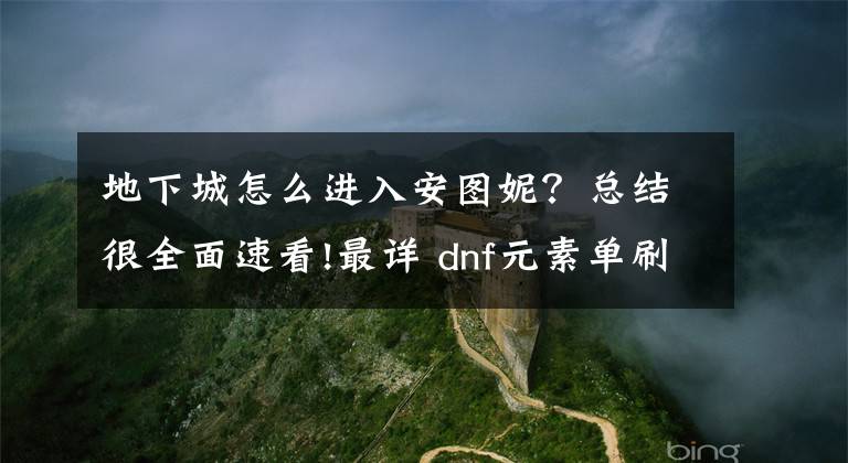 地下城怎么進(jìn)入安圖妮？總結(jié)很全面速看!最詳 dnf元素單刷安徒恩能量阻截戰(zhàn)攻略