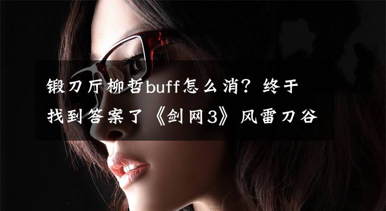 鍛刀廳柳哲buff怎么消？終于找到答案了《劍網(wǎng)3》風雷刀谷鍛刀廳全成就完成攻略