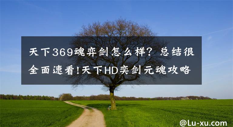 天下369魂弈劍怎么樣？總結(jié)很全面速看!天下HD奕劍元魂攻略 平民玩家元魂如何搭配