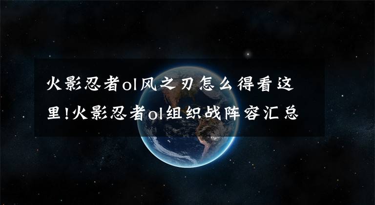 火影忍者ol風(fēng)之刃怎么得看這里!火影忍者ol組織戰(zhàn)陣容匯總：第一組織不是夢