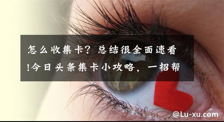 怎么收集卡？總結很全面速看!今日頭條集卡小攻略，一招幫你集齊卡