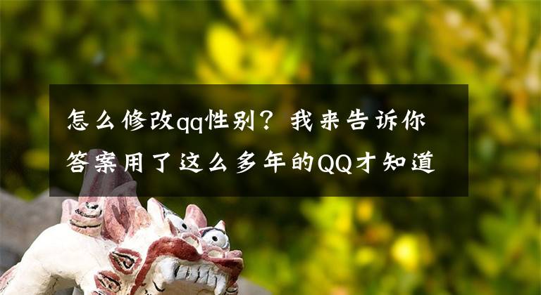 怎么修改qq性別？我來告訴你答案用了這么多年的QQ才知道它有這么多的隱藏功能與BUG。。