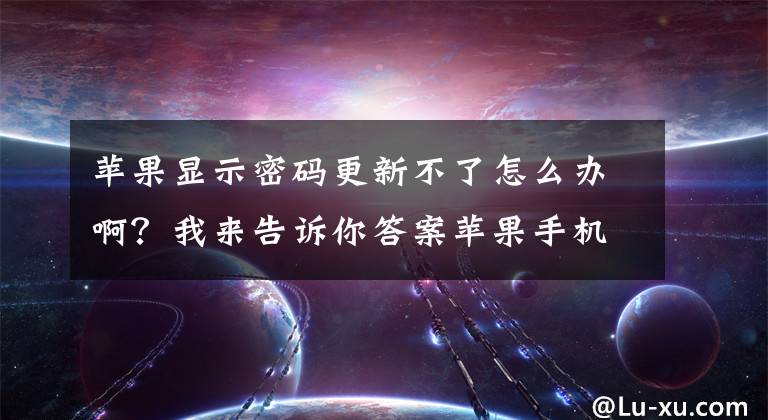 蘋(píng)果顯示密碼更新不了怎么辦啊？我來(lái)告訴你答案蘋(píng)果手機(jī)更新不了10.2系統(tǒng)，一直出現(xiàn)驗(yàn)證時(shí)出錯(cuò)