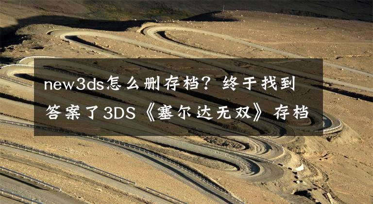 new3ds怎么刪存檔？終于找到答案了3DS《塞爾達(dá)無(wú)雙》存檔無(wú)法刪除 待升級(jí)對(duì)應(yīng)