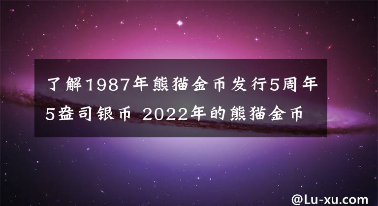 了解1987年熊貓金幣發(fā)行5周年5盎司銀幣 2022年的熊貓金幣多少錢一枚