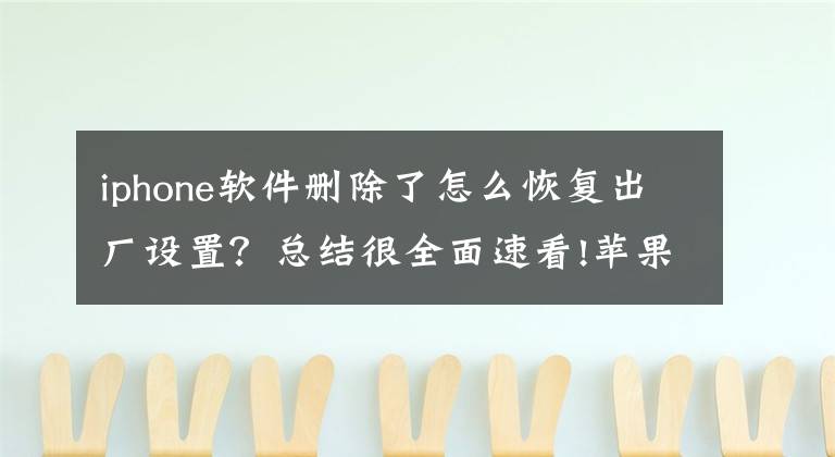 iphone軟件刪除了怎么恢復(fù)出廠設(shè)置？總結(jié)很全面速看!蘋(píng)果手機(jī)不小心吧appstore刪了如何恢復(fù)