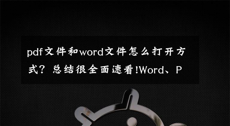 pdf文件和word文件怎么打開方式？總結(jié)很全面速看!Word、PDF、PPT、TXT之間的轉(zhuǎn)換方法！白領(lǐng)一族轉(zhuǎn)起