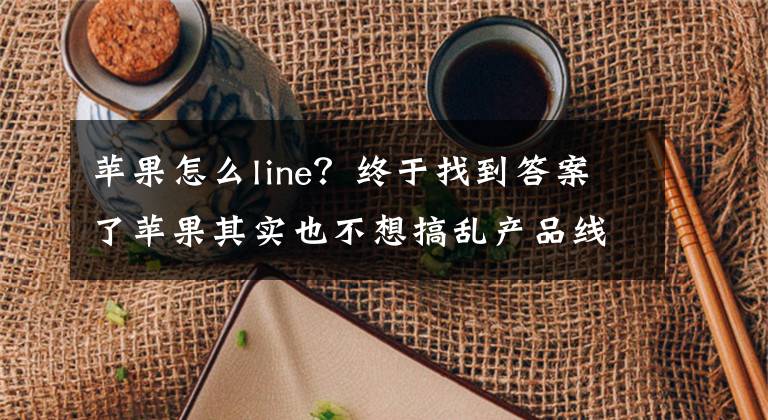 蘋果怎么line？終于找到答案了蘋果其實(shí)也不想搞亂產(chǎn)品線，但賺錢最重要