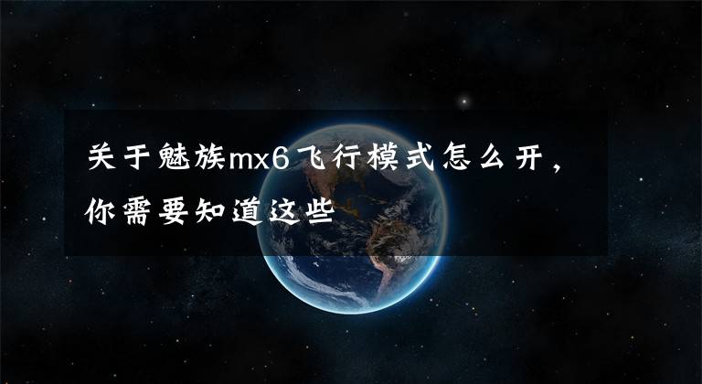 關于魅族mx6飛行模式怎么開，你需要知道這些