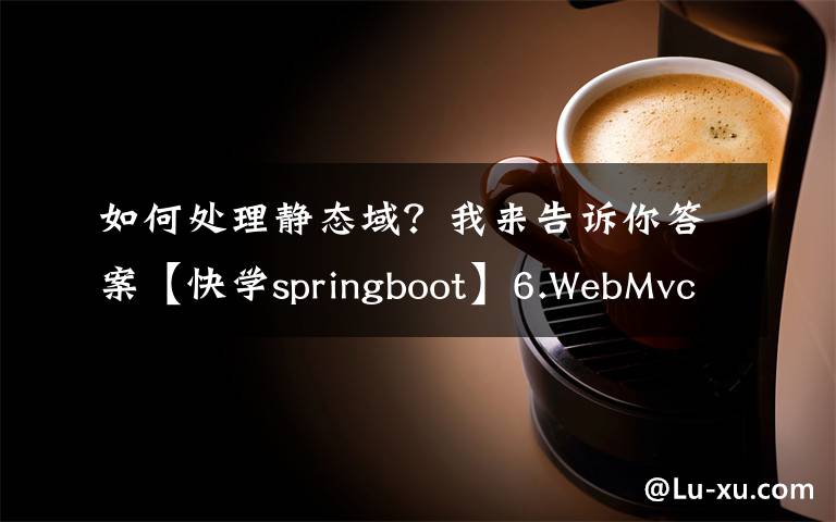 如何處理靜態(tài)域？我來(lái)告訴你答案【快學(xué)springboot】6.WebMvcConfigurer配置靜態(tài)資源和解決跨域