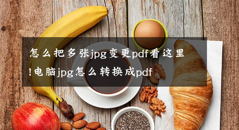 怎么把多張jpg變更pdf看這里!電腦jpg怎么轉(zhuǎn)換成pdf