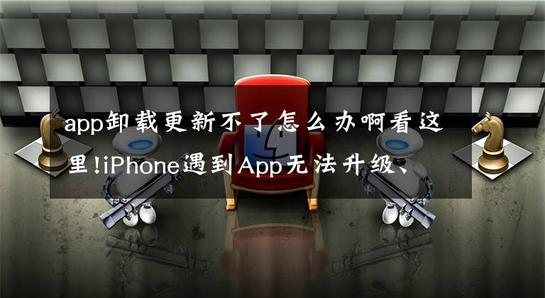 app卸載更新不了怎么辦啊看這里!iPhone遇到App無法升級、無法刪除怎么破？