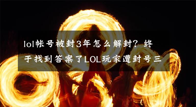 lol帳號(hào)被封3年怎么解封？終于找到答案了LOL玩家遭封號(hào)三年：別想攔著我花錢(qián)！