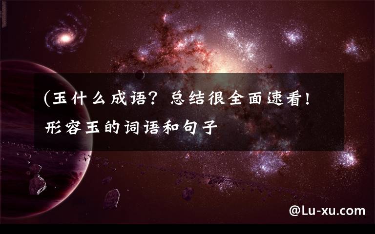 (玉什么成語？總結很全面速看!形容玉的詞語和句子