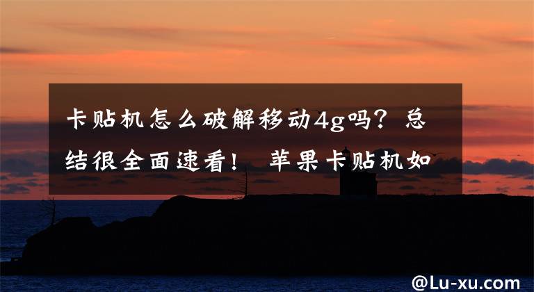 卡貼機(jī)怎么破解移動4g嗎？總結(jié)很全面速看!?蘋果卡貼機(jī)如何解鎖網(wǎng)絡(luò)？讓卡貼機(jī)在國內(nèi)一樣用