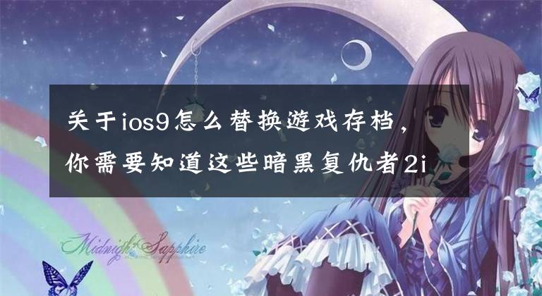 關(guān)于ios9怎么替換游戲存檔，你需要知道這些暗黑復(fù)仇者2iOS版存檔修改全技能教程攻略