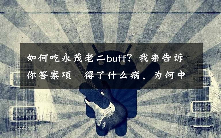 如何吃永茂老二buff？我來(lái)告訴你答案項(xiàng)堃得了什么病，為何中途退出《獨(dú)立大隊(duì)》？