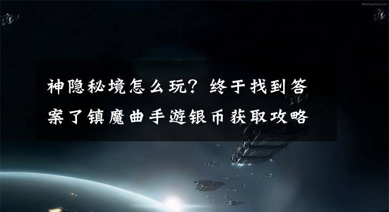 神隱秘境怎么玩？終于找到答案了鎮(zhèn)魔曲手游銀幣獲取攻略 防具打造技巧