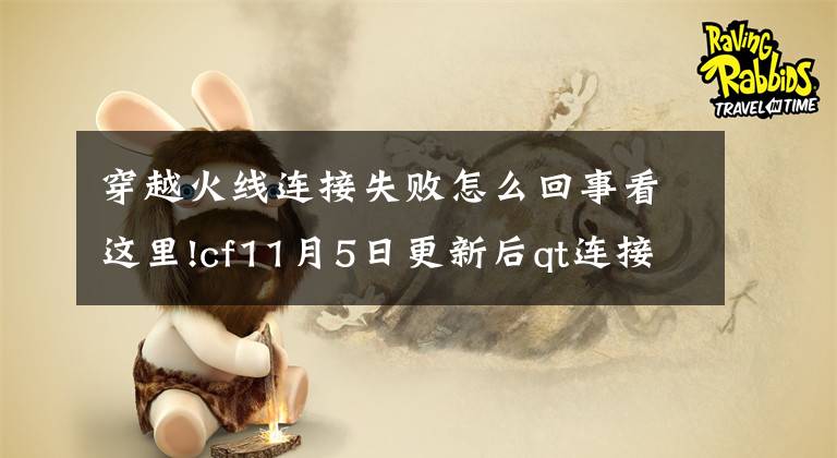 穿越火線連接失敗怎么回事看這里!cf11月5日更新后qt連接失敗 cf287版本QT問(wèn)題說(shuō)明公告