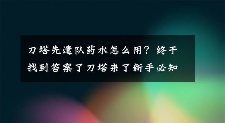 刀塔先遣隊藥水怎么用？終于找到答案了刀塔來了新手必知三大攻略