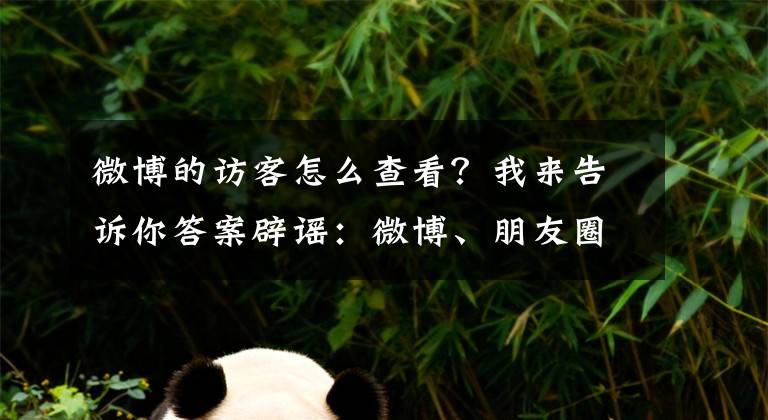 微博的訪(fǎng)客怎么查看？我來(lái)告訴你答案辟謠：微博、朋友圈可以查訪(fǎng)客了？不存在的！別被騙了！