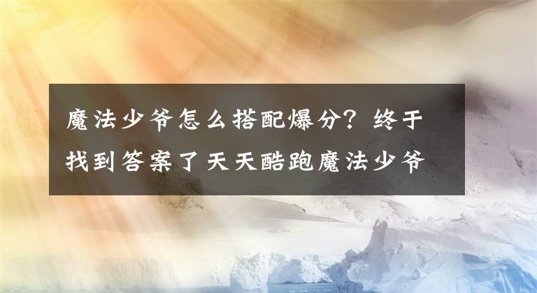 魔法少爺怎么搭配爆分？終于找到答案了天天酷跑魔法少爺怎么搭配最強 魔法少爺最新爆分搭配