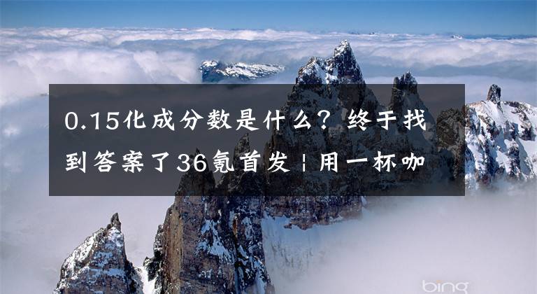 0.15化成分?jǐn)?shù)是什么？終于找到答案了36氪首發(fā) | 用一杯咖啡的時間和價格變美麗，「洗個頭發(fā)Mr. Judy」獲5000萬元A輪融資