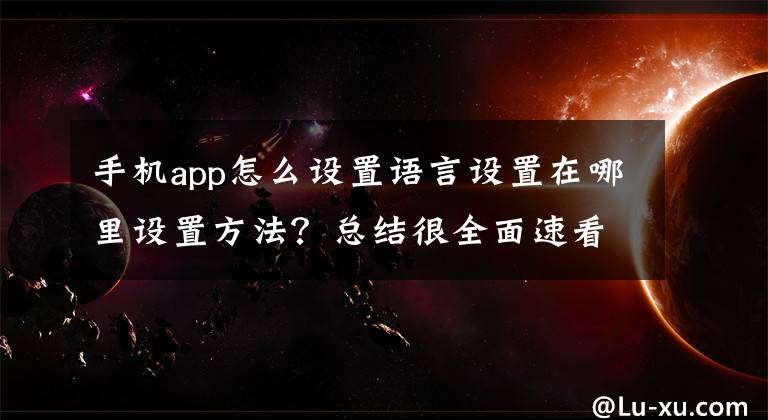 手機app怎么設置語言設置在哪里設置方法？總結很全面速看!三星在歐美韓國發(fā)布 One UI 5.0 首個測試版，國行版本也將到來