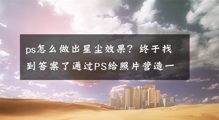 ps怎么做出星塵效果？終于找到答案了通過PS給照片營造一種天空之境的效果