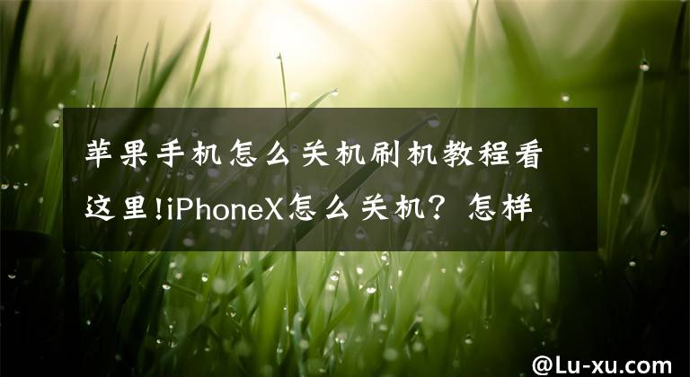 蘋果手機(jī)怎么關(guān)機(jī)刷機(jī)教程看這里!iPhoneX怎么關(guān)機(jī)？怎樣強(qiáng)制重啟？如何進(jìn)入DFU模式？