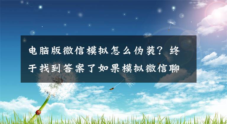 電腦版微信模擬怎么偽裝？終于找到答案了如果模擬微信聊天記錄？這個(gè)黑科技工具可以告訴你！