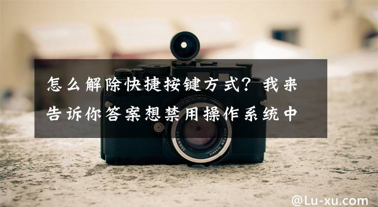 怎么解除快捷按鍵方式？我來告訴你答案想禁用操作系統(tǒng)中所有的Windows快捷鍵，怎么辦？