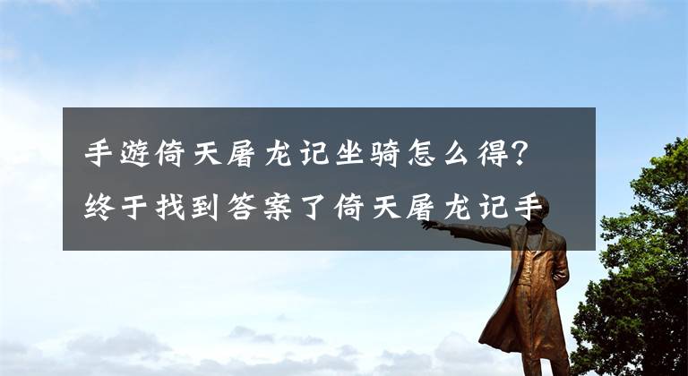 手游倚天屠龍記坐騎怎么得？終于找到答案了倚天屠龍記手游普通坐騎咆哮熊屬性圖鑒介紹