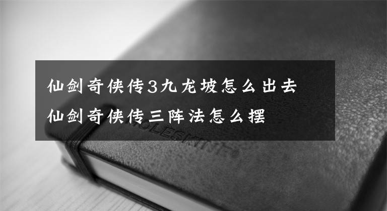 仙劍奇?zhèn)b傳3九龍坡怎么出去 仙劍奇?zhèn)b傳三陣法怎么擺