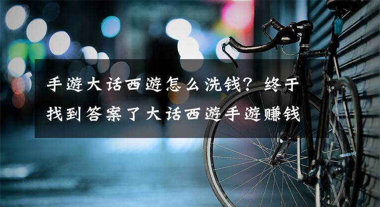 手游大話西游怎么洗錢？終于找到答案了大話西游手游賺錢步驟 賺錢要點說明