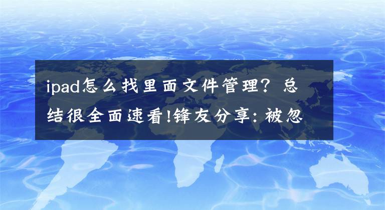 ipad怎么找里面文件管理？總結(jié)很全面速看!鋒友分享: 被忽視的兩種 iPad 文件管理方式