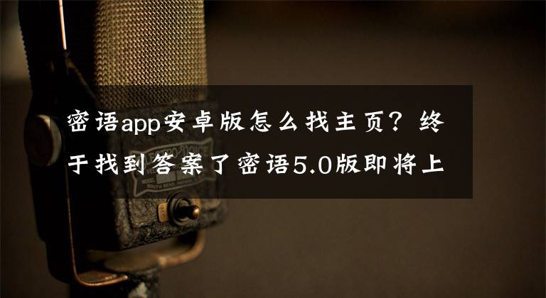 密語app安卓版怎么找主頁？終于找到答案了密語5.0版即將上線 秘訊媒體發(fā)展大計拉開帷幕