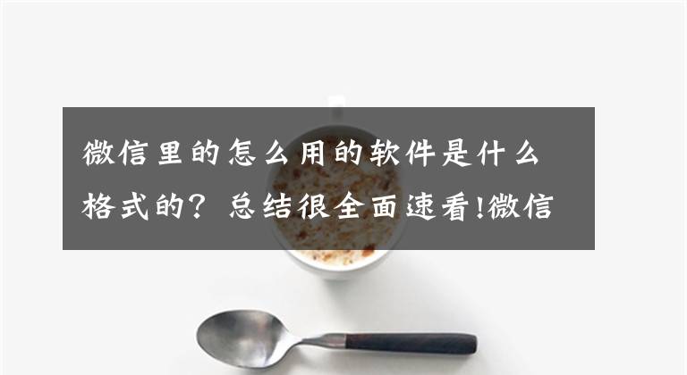 微信里的怎么用的軟件是什么格式的？總結(jié)很全面速看!微信安卓 8.0.27 最新官方正式版下載發(fā)布