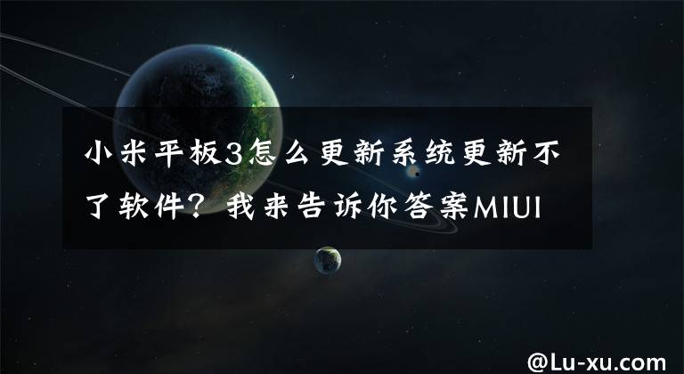 小米平板3怎么更新系統(tǒng)更新不了軟件？我來(lái)告訴你答案MIUI V6或?qū)l(fā)布 小米平板暫不能升級(jí)