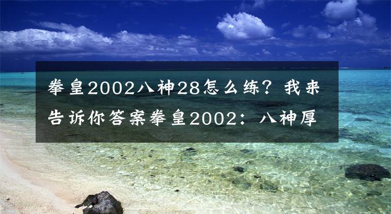 拳皇2002八神28怎么練？我來告訴你答案拳皇2002：八神厚積薄發(fā)一舉拿下三