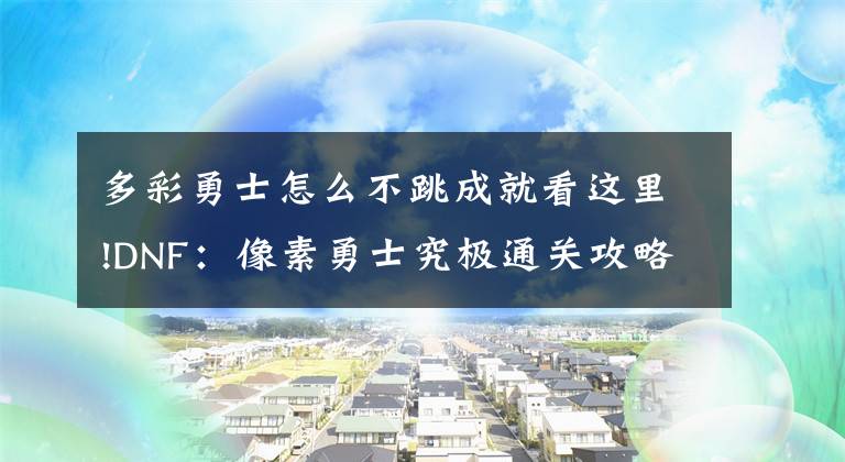 多彩勇士怎么不跳成就看這里!DNF：像素勇士究極通關(guān)攻略！希洛克門檻出現(xiàn)，隊(duì)伍配置一覽