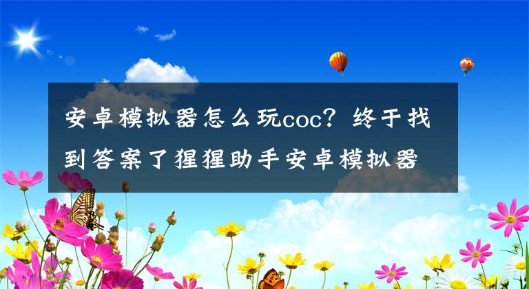 安卓模擬器怎么玩coc？終于找到答案了猩猩助手安卓模擬器：部落沖突國服進(jìn)度無損繼承