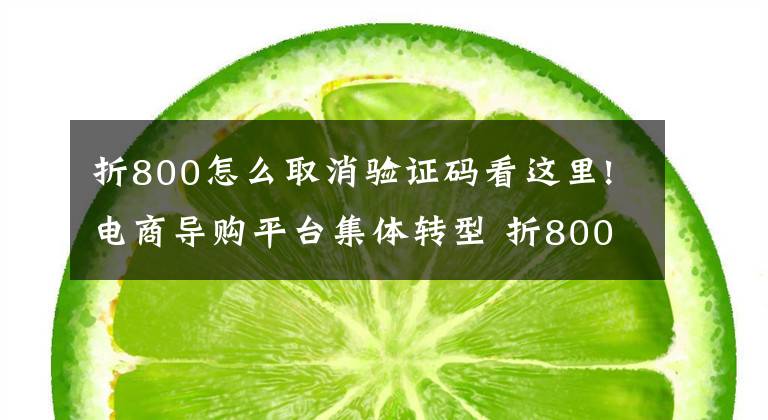 折800怎么取消驗(yàn)證碼看這里!電商導(dǎo)購(gòu)平臺(tái)集體轉(zhuǎn)型 折800另辟蹊徑