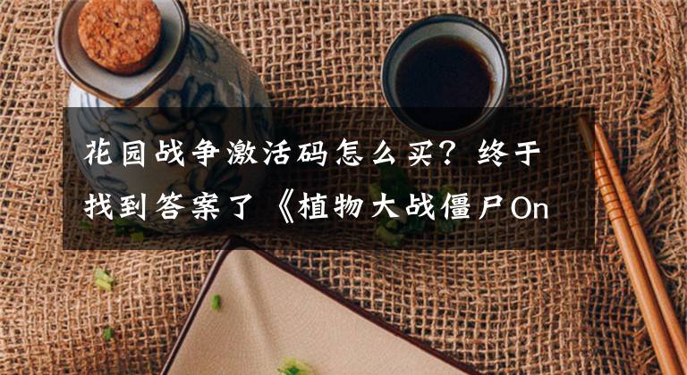 花園戰(zhàn)爭激活碼怎么買？終于找到答案了《植物大戰(zhàn)僵尸Online》怎么搶激活碼？怎么進入游戲？