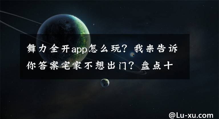 舞力全開(kāi)app怎么玩？我來(lái)告訴你答案宅家不想出門？盤點(diǎn)十款最適合在家鍛煉運(yùn)動(dòng)的游戲