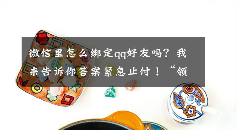 微信里怎么綁定qq好友嗎？我來告訴你答案緊急止付！“領(lǐng)導(dǎo)”騙的6萬元被警方攔住