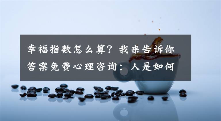 幸福指數(shù)怎么算？我來告訴你答案免費(fèi)心理咨詢：人是如何獲得幸福感的呢？